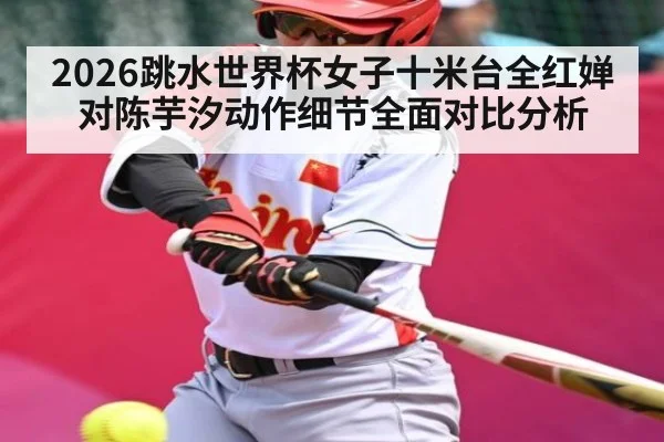 2026跳水世界杯女子十米台全红婵对陈芋汐动作细节全面对比分析 | kaiyun