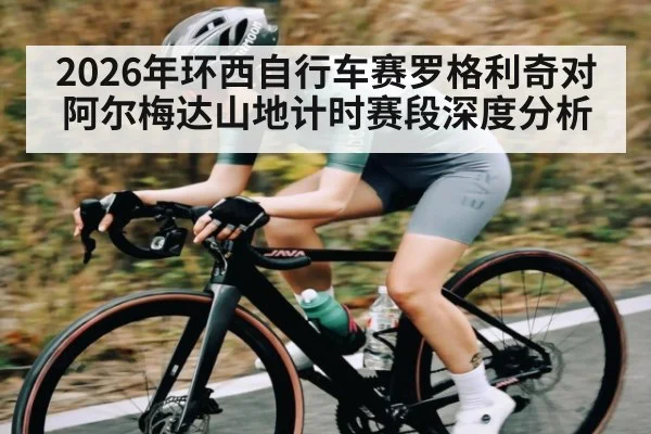 2026年环西自行车赛罗格利奇对阿尔梅达山地计时赛段深度分析 | kaiyun